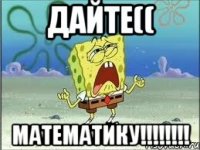 Дайте(( МАТЕМАТИКУ!!!!!!!!