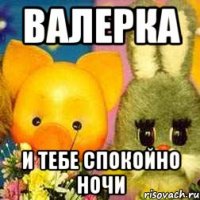 ВАЛЕРКА И ТЕБЕ СПОКОЙНО НОЧИ