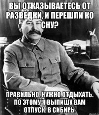 Вы отказываетесь от разведки, и перешли ко сну? Правильно, нужно отдыхать. По этому я выпишу вам отпуск. В Сибирь.