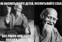 Не воспитывайте детей, все равно они будут похожи на вас. Воспитывайте себя. 