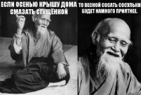 Если осенью крышу дома смазать сгущёнкой  то весной сосать сосульки будет намного приятнее. 