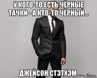 У кого-то есть чёрные тачки - а кто-то чёрный... Джейсон Стэтхэм.