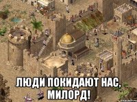  люди покидают нас, Милорд!
