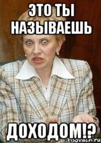 это ты называешь доходом!?