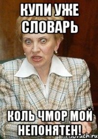 купи уже словарь коль чмор мой непонятен!