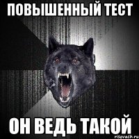 Повышенный тест он ведь такой