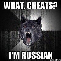 WHAT, CHEATS? I'M RUSSIAN