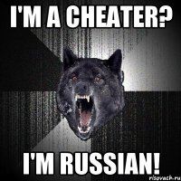 I'M A CHEATER? I'M RUSSIAN!