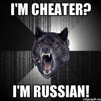 I'M CHEATER? I'M RUSSIAN!