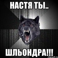 Настя ты.. Шльондра!!!