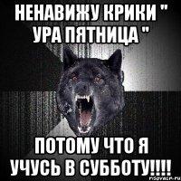 Ненавижу крики '' Ура пятница '' Потому что я учусь в субботу!!!!