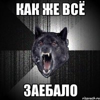 как же всё заебало