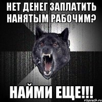 Нет денег заплатить нанятым рабочим? НАЙМИ ЕЩЕ!!!