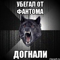 Убегал от фантома Догнали