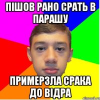 Пішов рано срать в парашу примерзла срака до відра