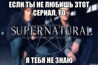 Если ты не любишь этот сериал, то я тебя не знаю