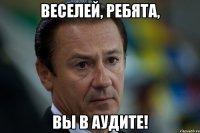 Веселей, ребята, Вы в аудите!