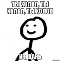 Ты холоп, ты холоп, ты холоп и я царь