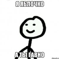 я яблочко а ты гавно