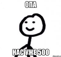 опа нас уже 500