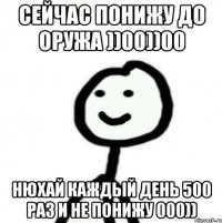 Сейчас ПОНИЖУ до оружа ))00))00 Нюхай каждый день 500 раз и не понижу 000))