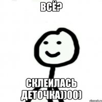 Всё? Склеилась деточка))00)