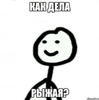 как дела рыжая?