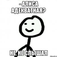 - Алиса адекватная? не, не слышал