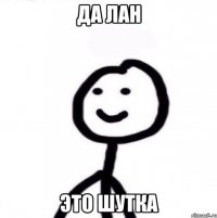 Да лан это шутка