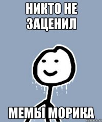 Никто не заценил Мемы Морика