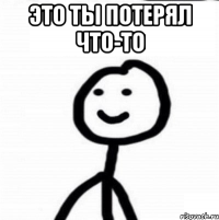 это ты потерял что-то 