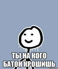  ты на кого батон крошишь