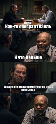 Как-то обосрал ГАЗель И что дальше Оказался с сотрясением головного мозга в больнице 