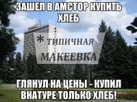 Зашел в АМСТОР купить хлеб Глянул на цены - купил внатуре только хлеб!