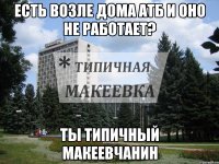 Есть возле дома АТБ и ОНО не работает? Ты типичный Макеевчанин