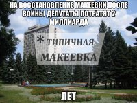 На восстановление Макеевки после Войны депутаты потратят 2 миллиарда ЛЕТ