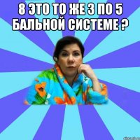 8 это то же 3 по 5 бальной системе ? 