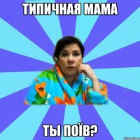 Типичная мама Ты поїв?