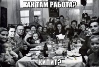 Как там работа? Кипит?