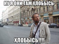 ну я они там хлобысь- хлобысь!!!!