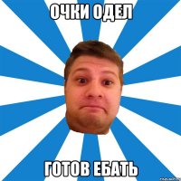 очки одел готов ебать