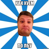 как хуем по лбу