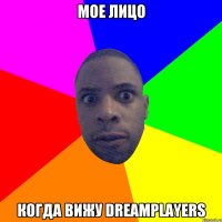 МОЕ ЛИЦО КОГДА ВИЖУ DREAMPLAYERS