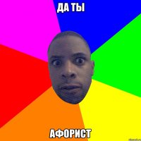 да ты афорист