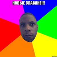 Новые славяне!!! 