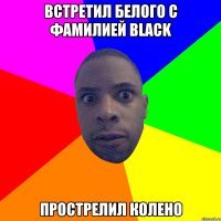 встретил белого с фамилией Black прострелил колено