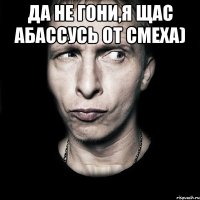 Да не гони,я щас абассусь от смеха) 