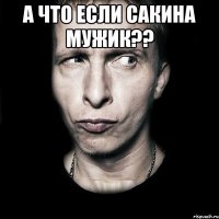 А что если сакина мужик?? 