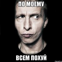 По моему Всем похуй