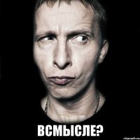  ВСМЫСЛЕ?